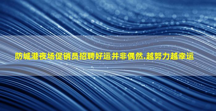 防城港夜场促销员招聘好运并非偶然.越努力越幸运